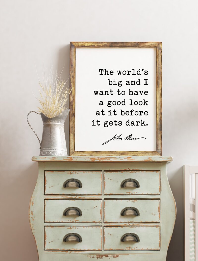 The world's big and I want to have a good look at it before it gets dark. - John Muir Quote Print, Environmentalist Quote,  John Muir Quotes