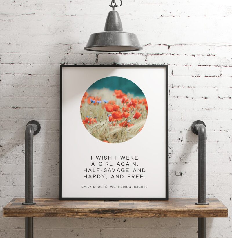I wish I were a girl again, half savage and hardy, and free. - Emily Brontë, Wuthering Heights Typography Print - Book Quotes Art Print