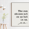 The sun shines not on us but in us. - John Muir Quote Print, Nature Quotes, Inspirational Quote, Environmentalist Quote,  John Muir Quotes