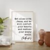 Charles Spurgeon Quote Get alone with Jesus, and He will comfort your hearts, and restore your weary souls. Art Print - Christian