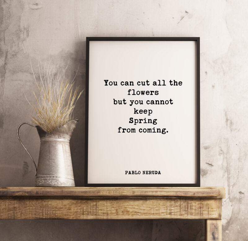 You can cut all the flowers but you cannot keep Spring from coming. - Pablo Neruda Typography Print - Home Wall Decor - Minimalist Decor - Image 3