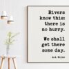 Rivers know this: there is no hurry. We shall get there some day. A.A. Milne - Art Print, Patience, Inspirational, Perseverance Quotes Rivers know this: there is no hurry. We shall get there some day. A.A. Milne - Art Print, Patience, Inspirational, Perseverance Quotes