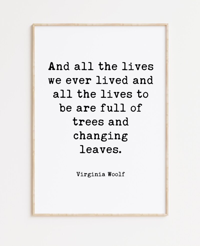 Virginia Woolf Quote - And all the lives we ever lived and all the lives to be are full of trees and changing leaves. Typography Art Print - Image 3
