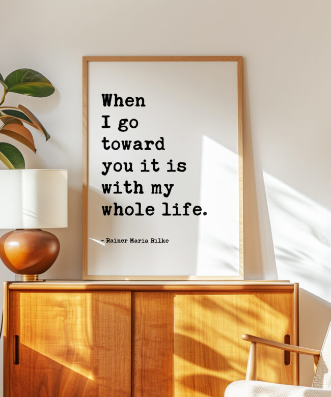 When I go toward you it is with my whole life. - Rainer Maria Rilke Quote - Typography Art Print