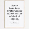 G.K. Chesterton Quote Poets have been mysteriously silent on the subject of cheese. Typography Art Print