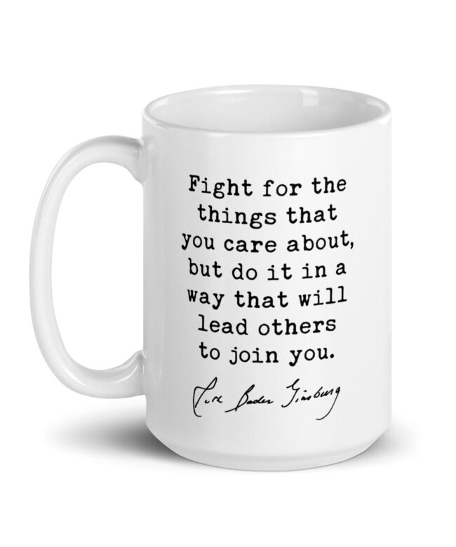 Ruth Bader Ginsburg Quote - Fight for the things that you care about, but do it in a way that will lead others to join you. Coffee Tea Mug