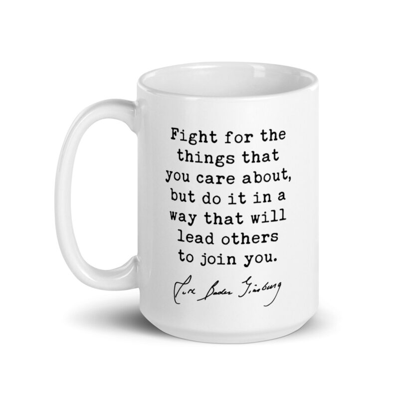 Ruth Bader Ginsburg Quote - Fight for the things that you care about, but do it in a way that will lead others to join you. Coffee Tea Mug