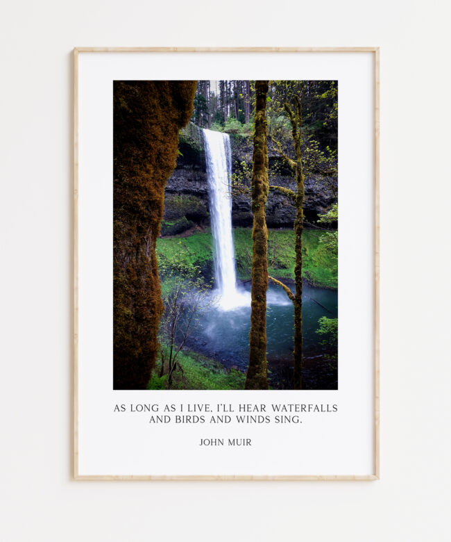 John Muir Quote - As long as I live, I'll hear waterfalls and birds and winds sing. Art Print, Oregon South Falls at Silver Falls State Park