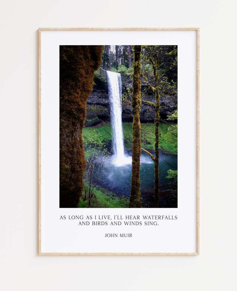 John Muir Quote - As long as I live, I'll hear waterfalls and birds and winds sing. Art Print, Oregon South Falls at Silver Falls State Park