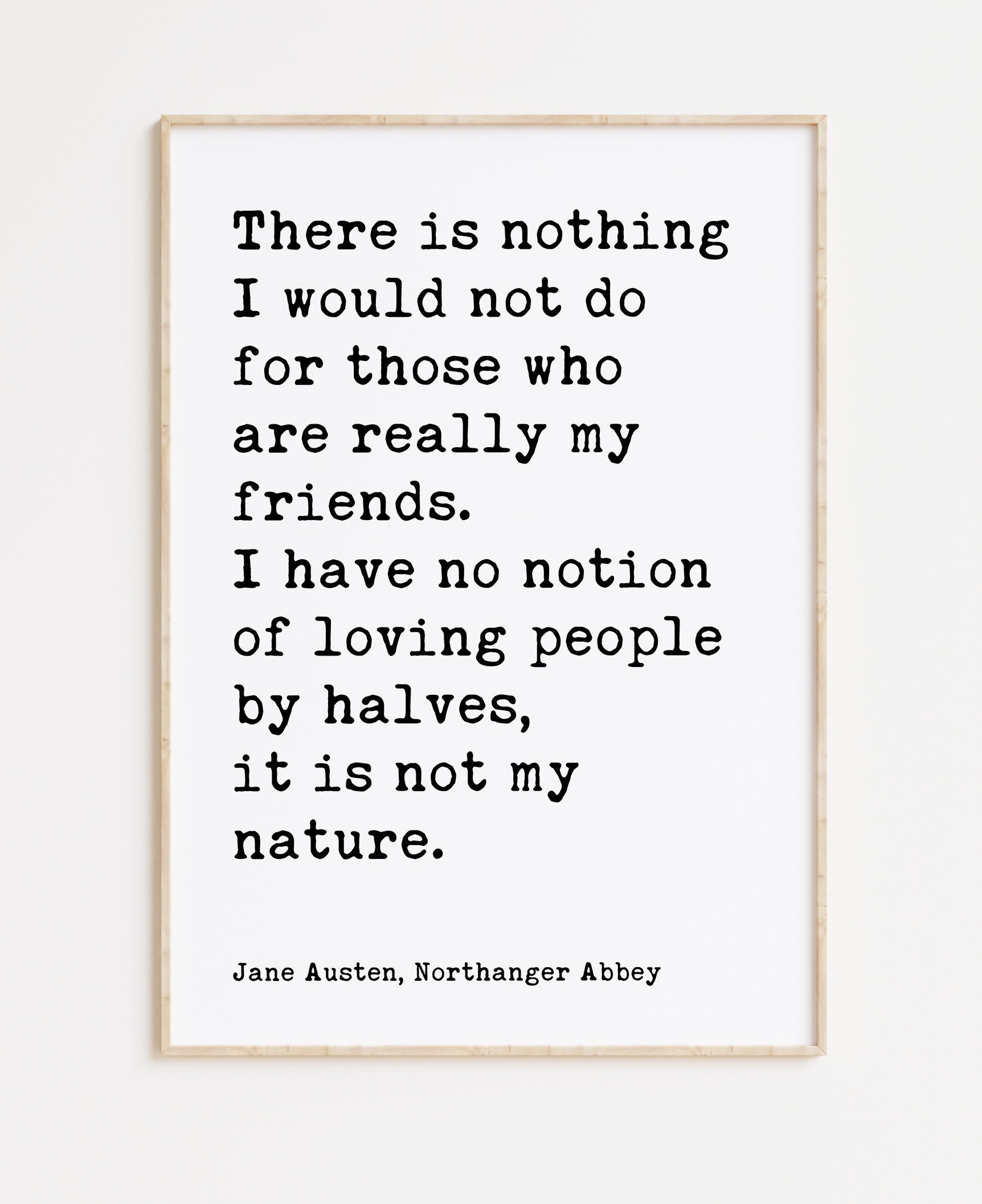 Jane Austen Quote - There is nothing I would not do for my friends. I have no notion of loving people by halves... Typography Art Print