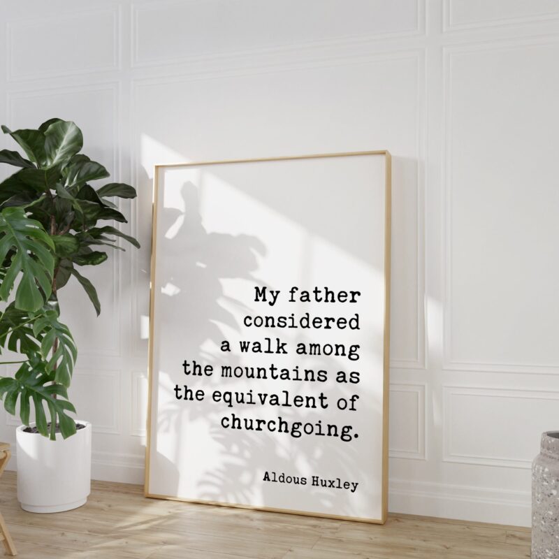 My father considered a walk among the mountains as the equivalent of churchgoing. - Aldous Huxley Quote Typography Art Print - Image 8