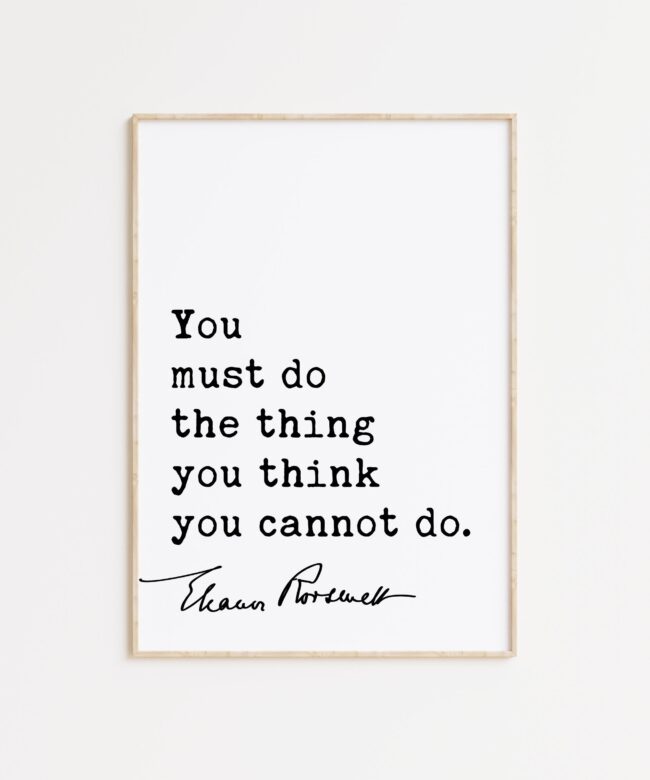 Eleanor Roosevelt Quote - You must do the thing you think you cannot do. Typography Art Print
