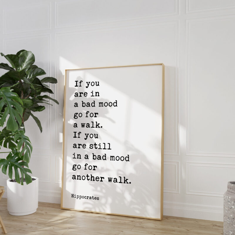 If you are in a bad mood go for a walk. If you are still in a bad mood go for another walk. Hippocrates Quote Art Print - Image 4