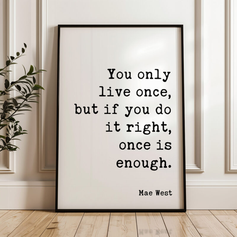 You only live once, but if you do it right, once is enough. Mae West Quote Typography Art Print