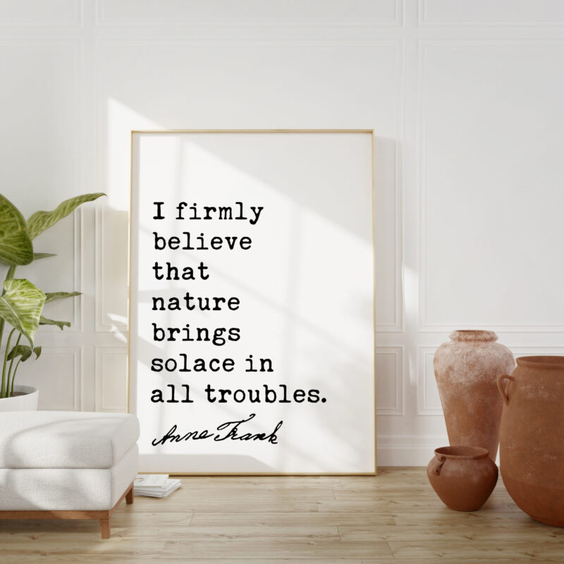 I firmly believe that nature brings solace in all troubles. - Anne Frank Quote Typography Art Print - Image 3