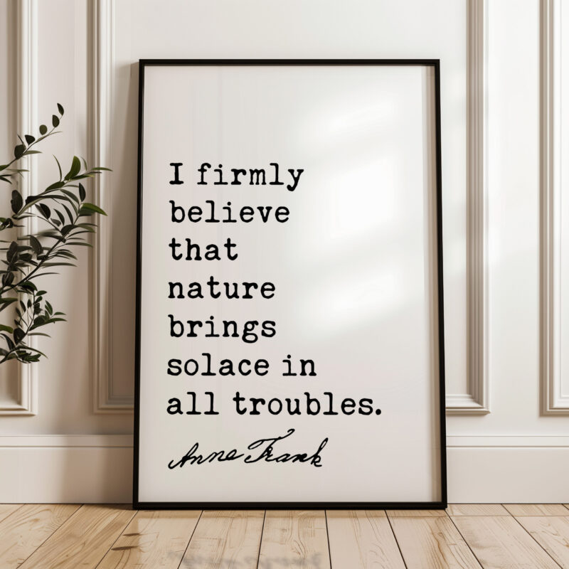 I firmly believe that nature brings solace in all troubles. - Anne Frank Quote Typography Art Print