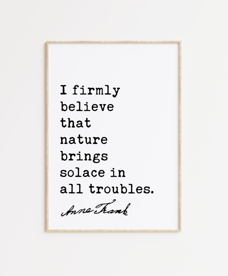 I firmly believe that nature brings solace in all troubles. - Anne Frank Quote Typography Art Print - Image 7
