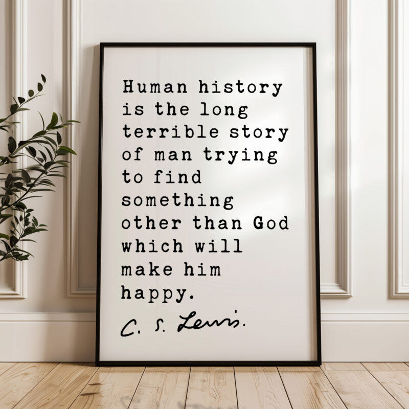 C.S. Lewis quote - Human history is the long terrible story of man trying ... other than God which will make him happy. Typography Art Print - Image 5