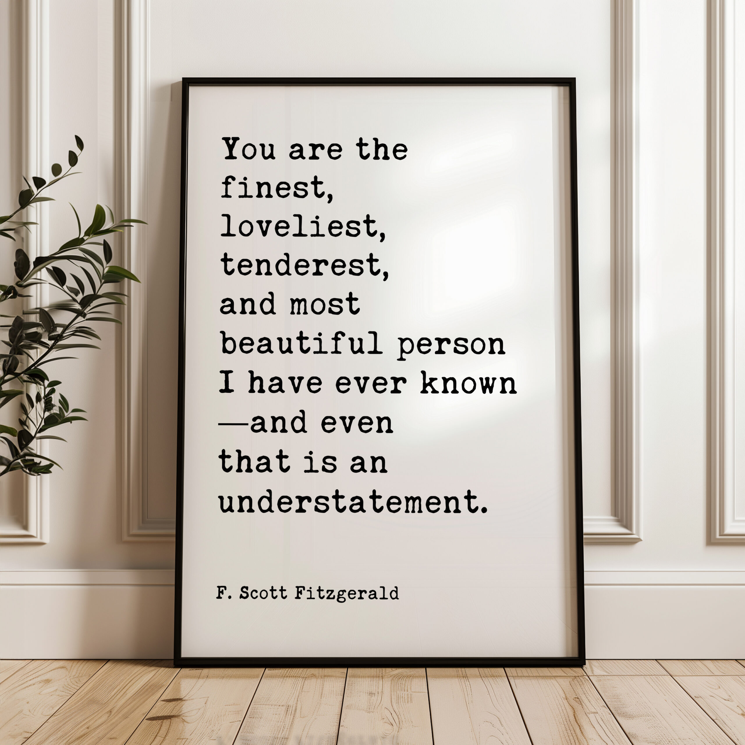 You are the finest, loveliest, tenderest, and most beautiful... - F. Scott Fitzgerald Quote Typography Art Print - Image 3