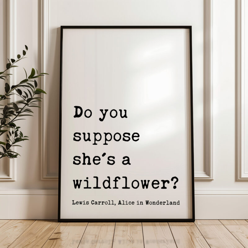 Do you suppose she's a wildflower? • Lewis Carroll Quote • Alice in Wonderland • Typography Art Print