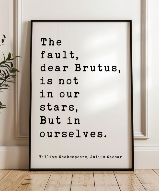 The fault, dear Brutus, is not in our stars, But in ourselves. • Julius Caesar • William Shakespeare Quote • Typography Art Print
