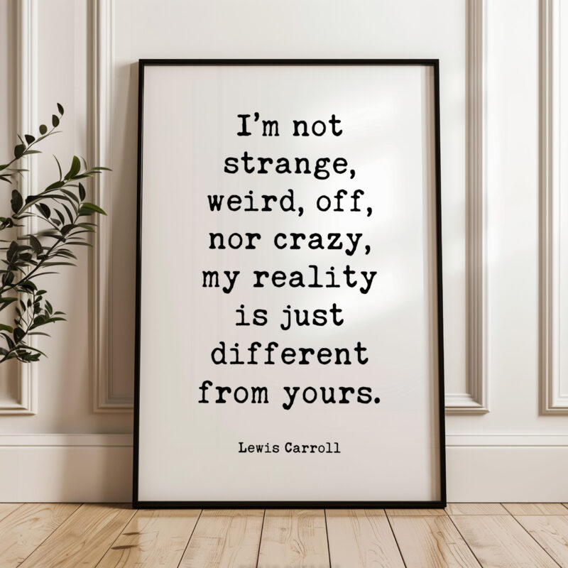 I’m not strange, weird, off, nor crazy, my reality is just different from yours. • Lewis Carroll Quote • Typography Art Print - Image 5