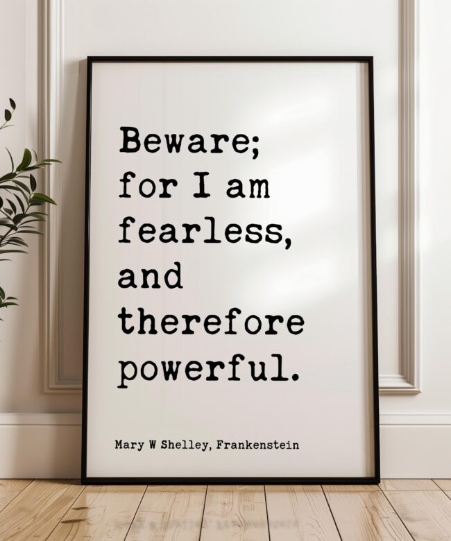 Beware; for I am fearless, and therefore powerful. • Mary W. Shelley Quote • Frankenstein • Typography Art Print (1818)