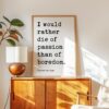 I would rather die of passion than of boredom. • Vincent van Gogh Quote • Typography Art Print I would rather die of passion than of boredom. • Vincent van Gogh Quote • Typography Art Print