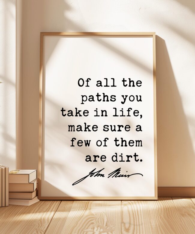 Of all the paths you take in life, make sure a few of them are dirt. • John Muir Quote • Typography Art Print