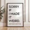 Sorry If I Made It Weird. And If I Didn't, Give It Time • Typography Art Print