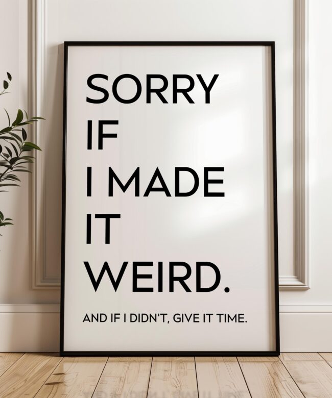 Sorry If I Made It Weird. And If I Didn't, Give It Time • Typography Art Print