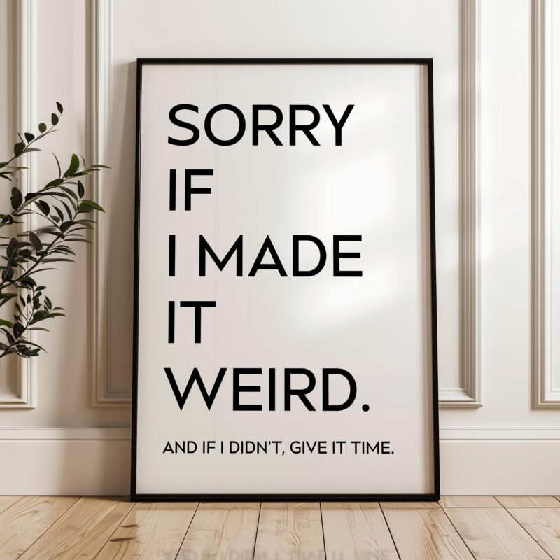 Sorry If I Made It Weird. And If I Didn't, Give It Time • Typography Art Print