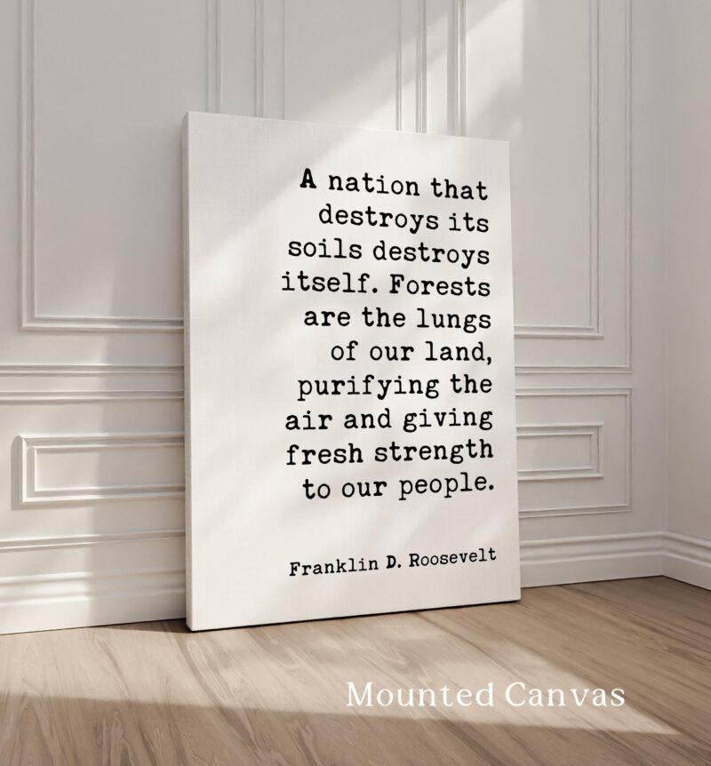A nation that destroys its soils destroys itself. Forests are the lungs of our land... Franklin D. Roosevelt Quote • Typography Art Print - Image 2