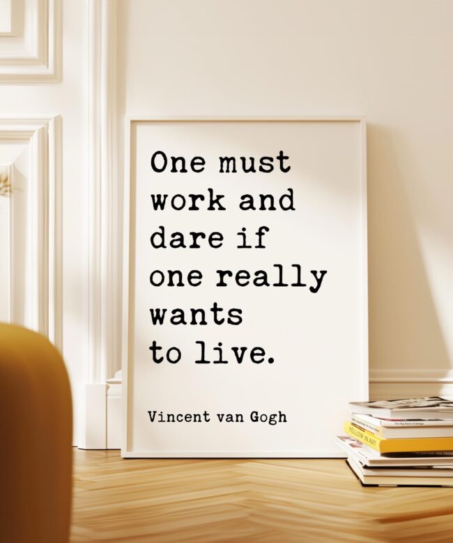 One must work and dare if one really wants to live. • Vincent van Gogh Quote • Typography Art Print