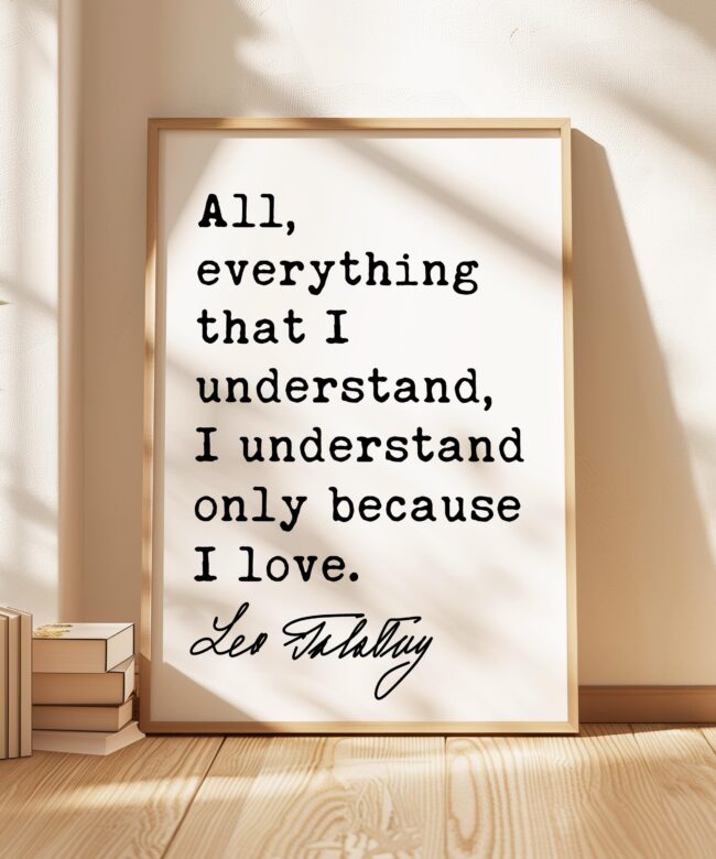 All, everything that I understand, I understand only because I love. • Leo Tolstoy Quote • Typography Art Print