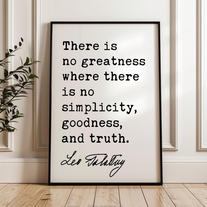 There is no greatness where there is no simplicity, goodness, and truth. • Leo Tolstoy Quote • Typography Art Print - Image 7
