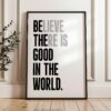 Believe There Is Good In The World  (Be The Good) Print, Inspirational Typography Wall Art
